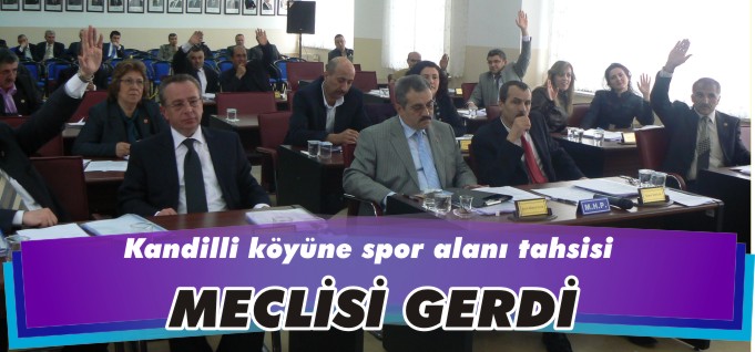 KANDİLLİ KÖYÜNE SPOR ALANI TAHSİSİ, MECLİSİ GERDİ