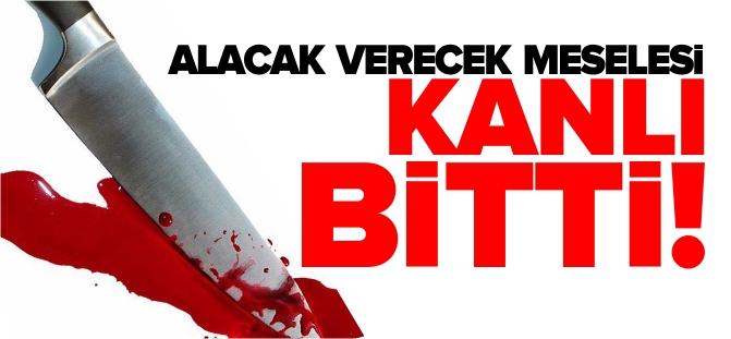 ALACAK VERECEK MESELESİ KANLI BİTTİ