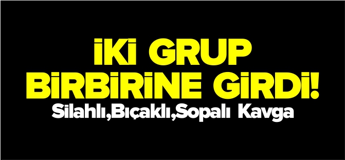 İKİ GRUP BİRBİRİNE GİRDİ