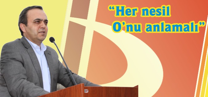 "HER NESİL, O’NU ANLAMALI"