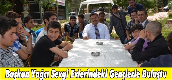 BAŞKAN YAĞCI SEVGİ EVLERİNDEKİ GENÇLERLE BULUŞTU