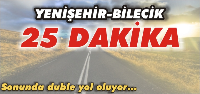 YENİŞEHİR-BİLECİK ARASI 25 DAKİKAYA DÜŞECEK