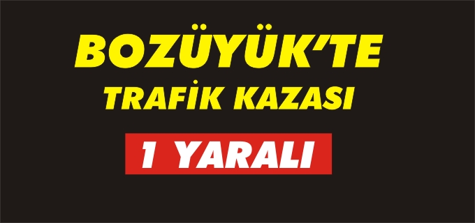 BOZÜYÜK’TE TRAFİK KAZASI:1 YARALI