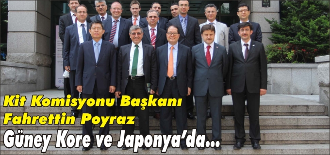 KİT KOMİSYONU BAŞKANI FAHRETTİN POYRAZ GÜNEY KORE VE JAPONYA’YA GİTTİ