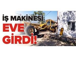 İŞ MAKİNESİ EVE GİRDİ!