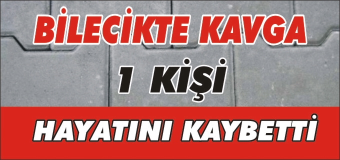 BİLECİK’TE KAVGA 1 KİŞİ HAYATINI KAYBETTİ