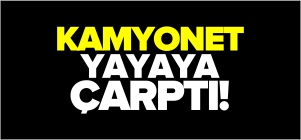 KAMYONET YAYAYA ÇARPTI