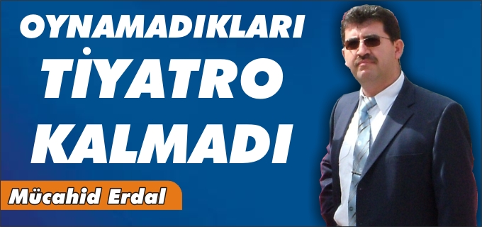 OYNAMADIKLARI TİYATRO KALMADI