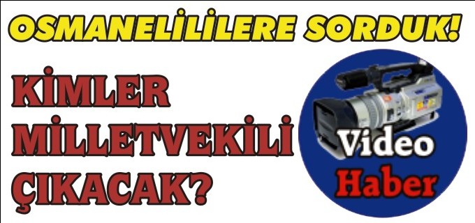 OSMANELİLİLERE SORDUK! KİMLER MİLLETVEKİLİ ÇIKACAK?