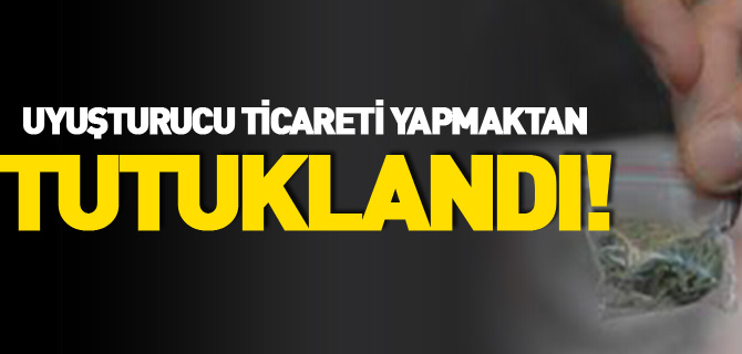 UYUŞTURUCU TİCARETİ YAPMAKTAN TUTUKLANDI