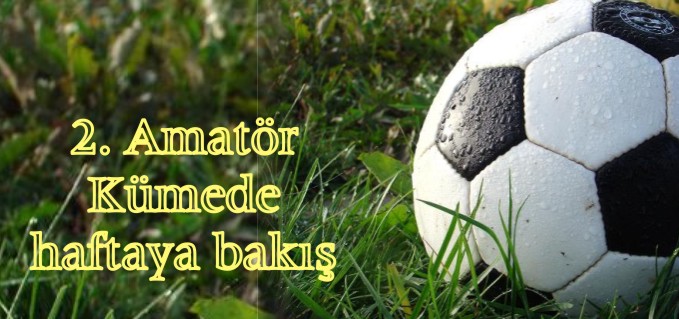 2. AMATÖR KÜMEDE HAFTAYA BAKIŞ