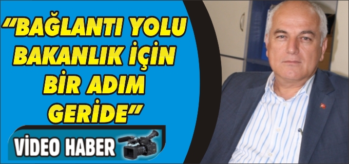 "BAĞLANTI YOLU, BAKANLIK İÇİN BİR ADIM GERİDE"