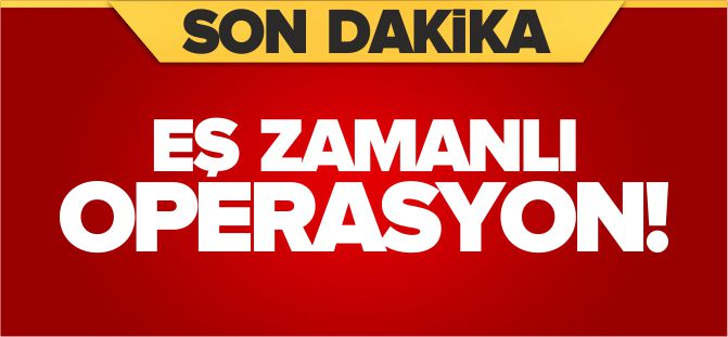 EŞ ZAMANLI FETÖ OPERASYONU