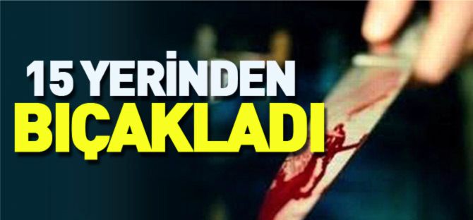 15 YERİNDEN BIÇAKLADI