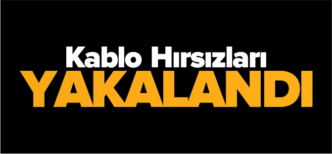 KABLO HIRSIZLARI YAKALANDI