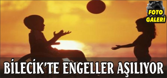 BİLECİK’TE ENGELLER AŞILIYOR