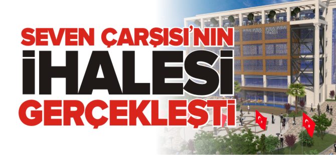 SEVEN ÇARŞISI'NIN İHALESİ GERÇEKLEŞTİ