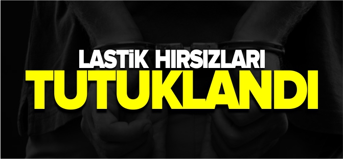 LASTİK HIRSIZLARI TUTUKLANDI