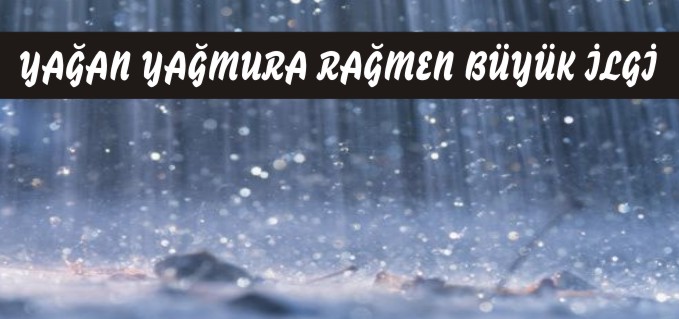 YAĞAN YAĞMURA RAĞMEN BÜYÜK İLGİ
