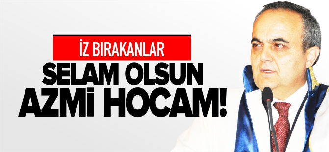 SELAM OLSUN AZMİ HOCAM!