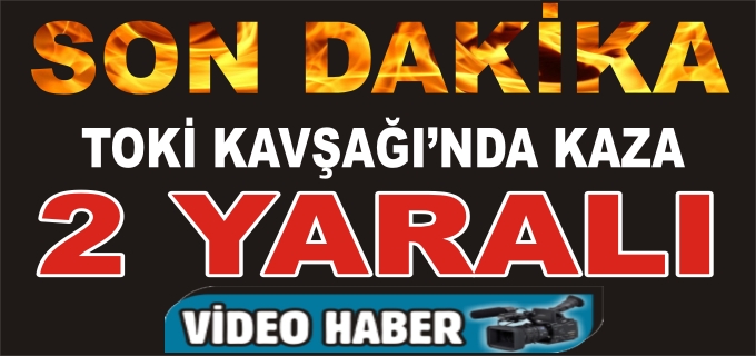 TOKİ KAVŞAĞINDA KAZA