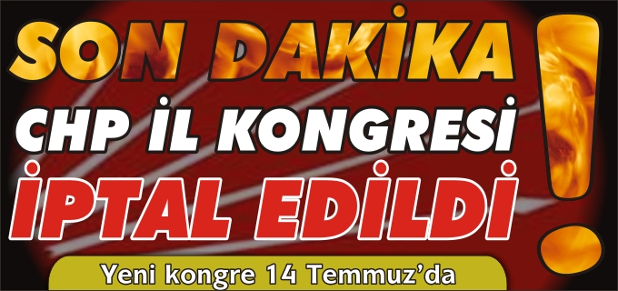 CHP İL KONGRESİ İPTAL EDİLDİ