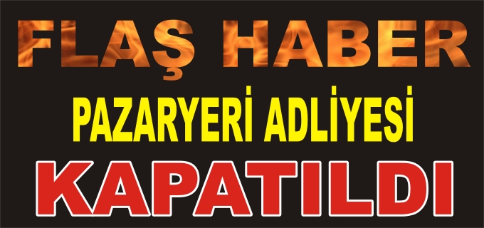 PAZARYERİ ADLİYESİ KAPATILDI