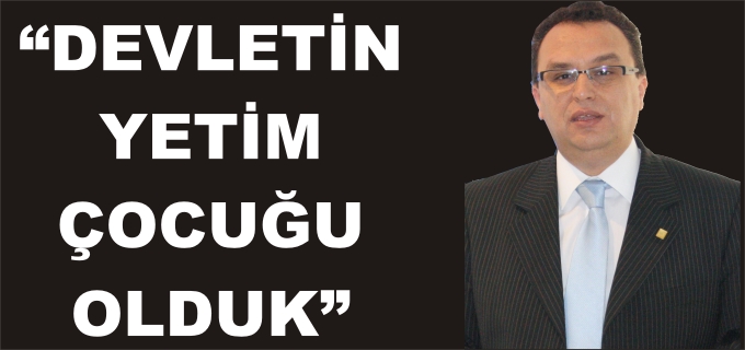SMMMO BAŞKANI ŞENSOY"DEVLETİN YETİM ÇOCUĞU OLDUK"