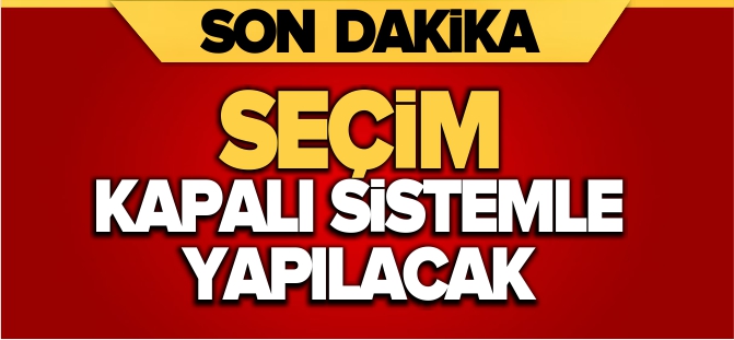 SEÇİM KAPALI SİSTEMLE YAPILACAK