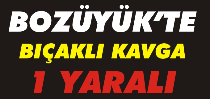 BOZÜYÜK’TE BIÇAKLI KAVGA: 1 YARALI