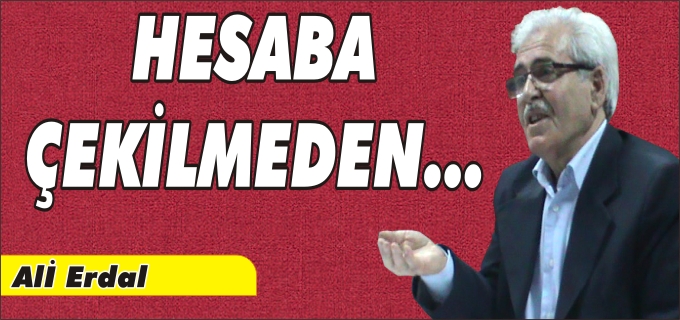 "HESABA ÇEKİLMEDEN..."