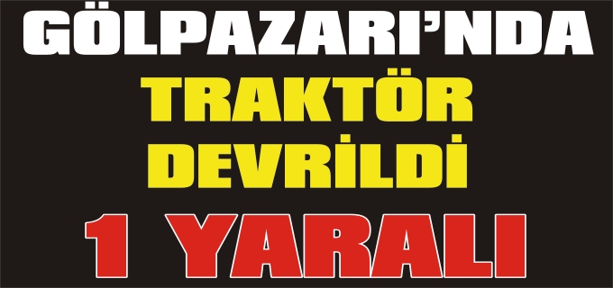 GÖLPAZARI’NDA TRAKTÖRÜN ALTINDA KALAN KİŞİ YARALANDI