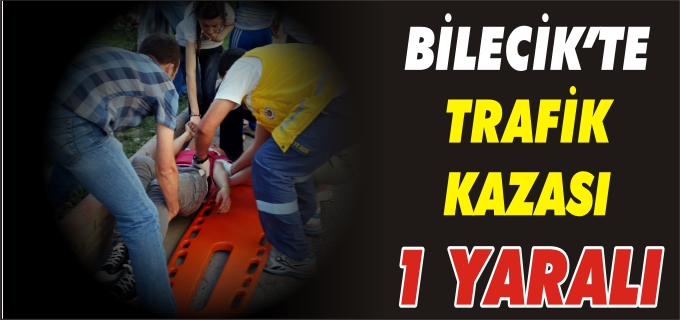 BİLECİK’TE TRAFİK KAZASI: 1 YARALI
