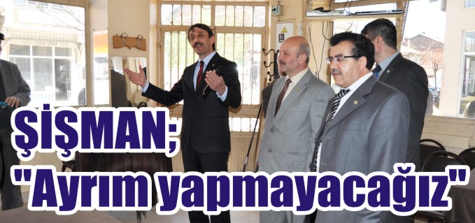 ŞİŞMAN; "AYRIM YAPMAYACAĞIZ"