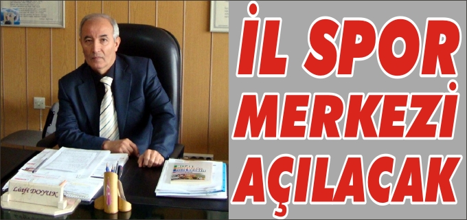 İL SPOR MERKEZİ AÇILACAK