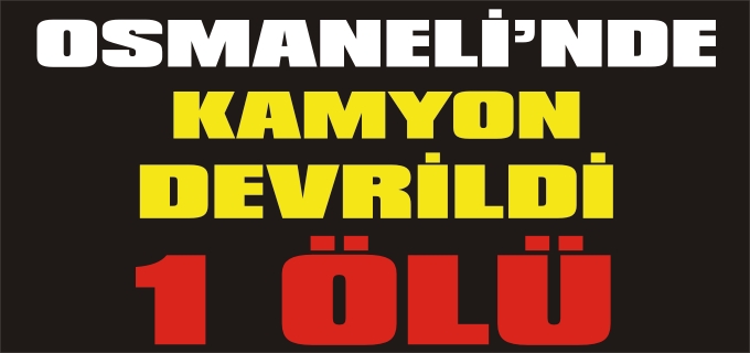 OSMANELİ’NDE ZİFT YÜKLÜ KAMYON DEVRİLDİ 1 ÖLÜ 1 YARALI