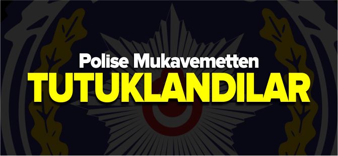 POLİSE MUKAVEMETTEN TUTUKLANDILAR