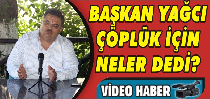 BELEDİYE BAŞKANI SELİM YAĞCI ÇÖPLÜK İLE İLGİLİ AÇIKLAMALARDA BULUNDU