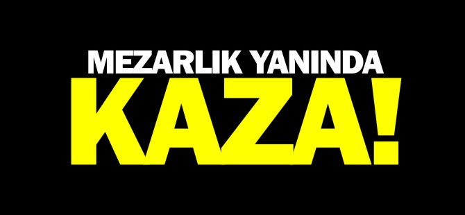 MEZARLIK YANINDA KAZA