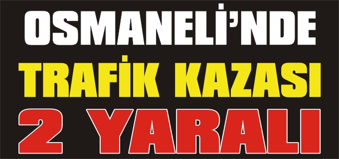OSMANELİ’NDE TRAFİK KAZASI: 2 YARALI