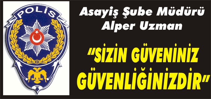 ASAYİŞ ŞUBE MÜDÜRÜ ALPER UZMAN"SİZİN GÜVENİNİZ,GÜVENLİĞİNİZDİR"