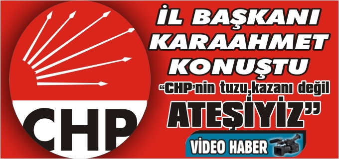 CHP İL BAŞKANI ÇAĞATAY KARAAHMET AÇIKLAMALARDA BULUNDU