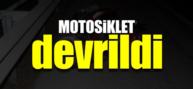 MOTOSİKLET DEVRİLDİ