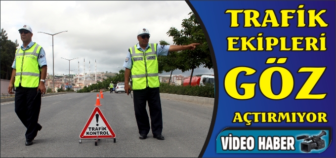 TRAFİK EKİPLERİ GÖZ AÇTIRMIYOR
