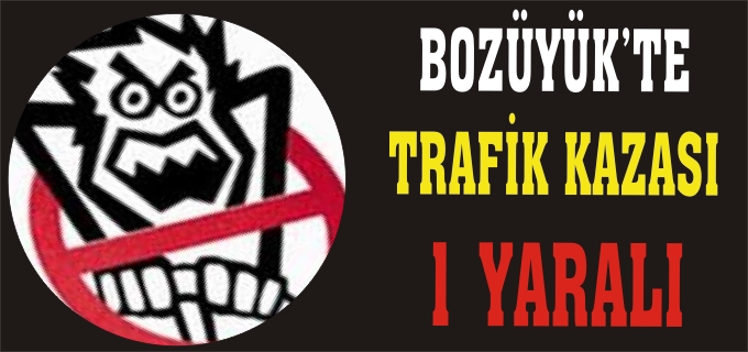 BOZÜYÜK’TE TRAFİK KAZASI:1 YARALI