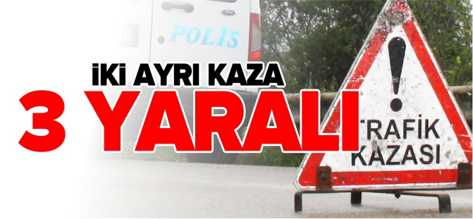 İKİ AYRI KAZA 3 YARALI