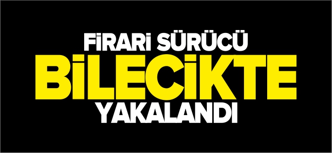 FİRARİ SÜRÜCÜ BİLECİK'TE YAKALANDI