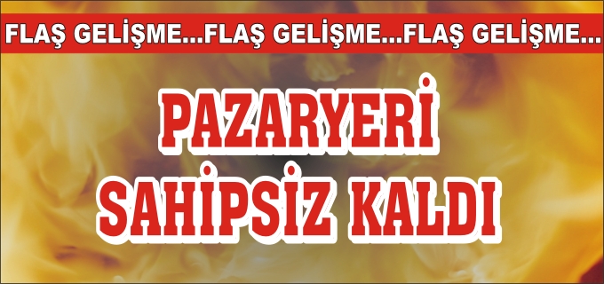 "PAZARYERİ SAHİPSİZ KALDI"