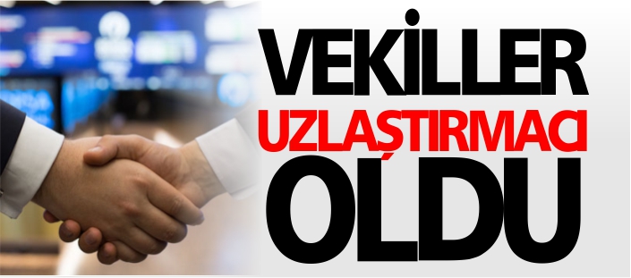 VEKİLLER UZLAŞTIRMACI OLDU