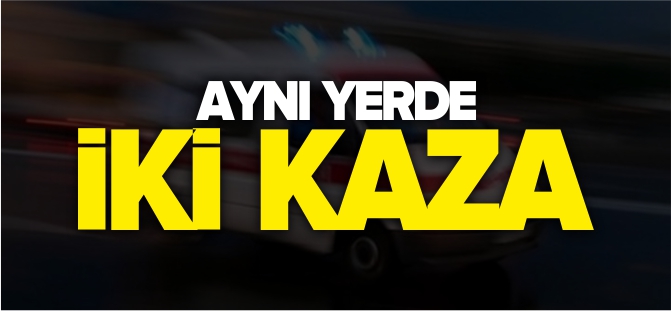 AYNI YERDE 2 KAZA